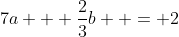 7a + \frac{2}{3}b  = 2