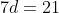 7d=21