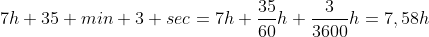 7h 35 min 3 sec=7h+\frac{35}{60}h+\frac{3}{3600}h=7,58h