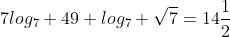 7log_7 49+log_7 \sqrt{7}=14\frac{1}{2}