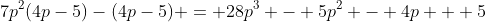 7p^2(4p-5)-(4p-5) = 28p^3 - 5p^2 - 4p + 5