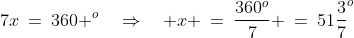 7x\:=\:360 ^o\quad\Rightarrow\quad x \:=\:\dfrac{360^o}{7} \:=\:51\frac{3}{7}^o