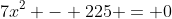 7x^2 - 225 = 0