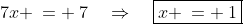 7x \:= \:7\quad\Rightarrow\quad\boxed{x \:= \:1}