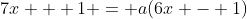 7x + 1 = a(6x - 1)