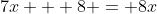 7x + 8 = 8x
