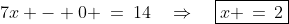 7x - 0 \:=\:14\quad\Rightarrow\quad\boxed{x \,=\,2}