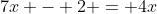 7x - 2 = 4x