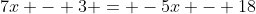 7x - 3 = -5x - 18