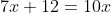 7x+12=10x