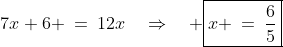 7x+6 \:=\:12x\quad\Rightarrow\quad \boxed{x \:=\:\frac{6}{5}}