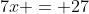 7x = 27
