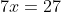 7x=27