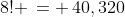 8! \,= \,40,320