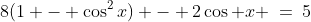 1 - \cos^2x\!:\;\;8(1 - \cos^2x) - 2\cos x \:=\:5
