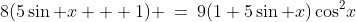 8(5\sin x + 1) \:=\:9(1+5\sin x)\cos^2\!x