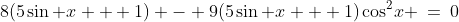 8(5\sin x + 1) - 9(5\sin x + 1)\cos^2\!x \:=\:0