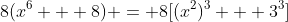 8(x^6 + 8) = 8[(x^2)^3 + 3^3]