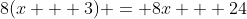 8(x + 3) = 8x + 24