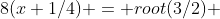 8(x+1/4) = root(3/2) 