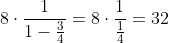 8\cdot\frac{1}{1-\frac{3}{4}}=8\cdot\frac{1}{\frac{1}{4}}=32