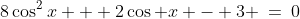 8\cos^2x + 2\cos x - 3 \:=\:0