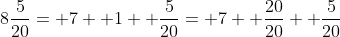 8\frac{5}{20}= 7+ 1+ \frac{5}{20}= 7+ \frac{20}{20}+ \frac{5}{20}
