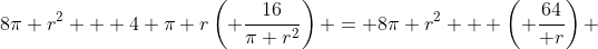 8\pi r^2 + 4 \pi r\left( \dfrac{16}{\pi r^2}\right) = 8\pi r^2 + \left( \dfrac{64}{ r}\right) 