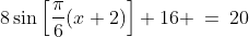 8\sin\left[\frac{\pi}{6}(x+2)\right]+16 \:=\:20