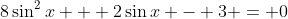 8\sin^2{x} + 2\sin{x} - 3 = 0