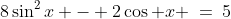 8\sin^2x - 2\cos x \:=\:5