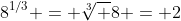 8^{1/3} = \sqrt[3] 8 = 2