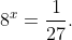 8^{x}=\dfrac{1}{27}.