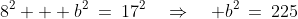 8^2 + b^2\:=\:17^2\quad\Rightarrow\quad b^2\:=\:225