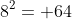 8^2= 64