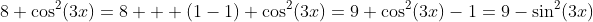 8+\cos^2(3x)=8 + (1-1)+\cos^2(3x)=9+\cos^2(3x)-1=9-\sin^2(3x)