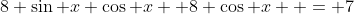 8 \sin x \cos x+ 8 \cos x  = 7
