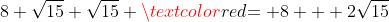 8+\sqrt{15}+\sqrt{15} \textcolor{red}{= 8 + 2\sqrt{15}}