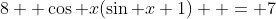 8  \cos x(\sin x+1)  = 7
