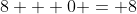 8 + 0 = 8