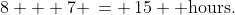8 + 7 \,= \,15 \text{ hours.}