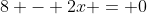 8 - 2x = 0