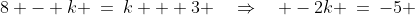 8 - k \:=\:k + 3 \quad\Rightarrow\quad -2k \:=\:-5 