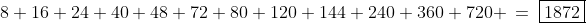 8+16+24+40+48+72+80+120+144+240+360+720 \:=\:\boxed{1872}
