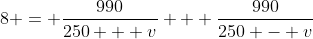 8 = \frac{990}{250 + v} + \frac{990}{250 - v}