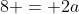 8 = 2a