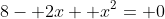 8- 2x+ x^2= 0