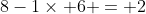 8-1\times 6 = 2
