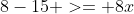 8-15 >= 8x