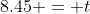 8.45 = t